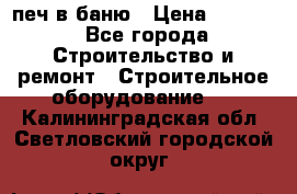 печ в баню › Цена ­ 3 000 - Все города Строительство и ремонт » Строительное оборудование   . Калининградская обл.,Светловский городской округ 